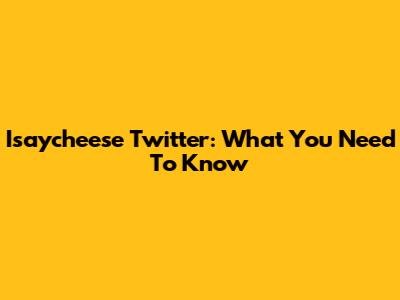Isaycheese Twitter: What You Need To Know