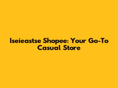 Iseieastse Shopee: Your Go-To Casual Store