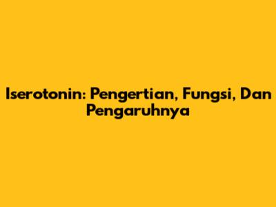 Iserotonin: Pengertian, Fungsi, Dan Pengaruhnya