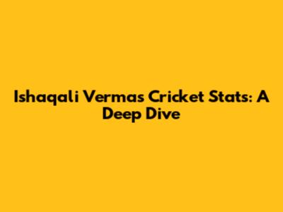 Ishaqali Verma's Cricket Stats: A Deep Dive