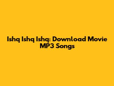 Ishq Ishq Ishq: Download Movie MP3 Songs