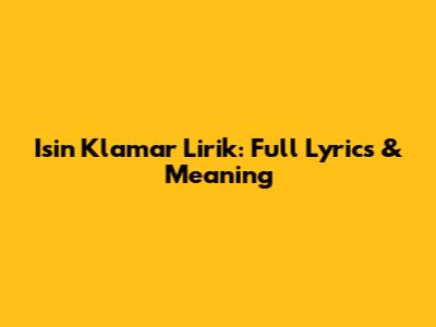Isin Klamar Lirik: Full Lyrics & Meaning