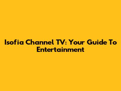 Isofia Channel TV: Your Guide To Entertainment