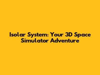 Isolar System: Your 3D Space Simulator Adventure