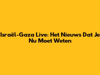 Israël-Gaza Live: Het Nieuws Dat Je Nu Moet Weten