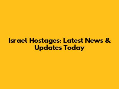 Israel Hostages: Latest News & Updates Today