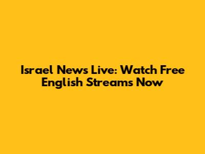 Israel News Live: Watch Free English Streams Now