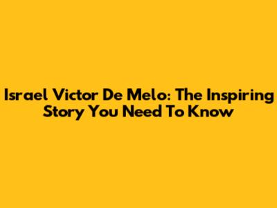 Israel Victor De Melo: The Inspiring Story You Need To Know