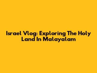 Israel Vlog: Exploring The Holy Land In Malayalam