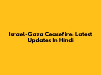 Israel-Gaza Ceasefire: Latest Updates In Hindi