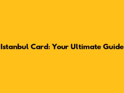 Istanbul Card: Your Ultimate Guide