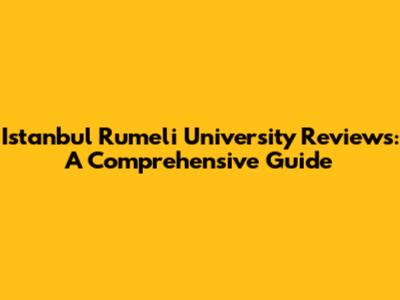 Istanbul Rumeli University Reviews: A Comprehensive Guide