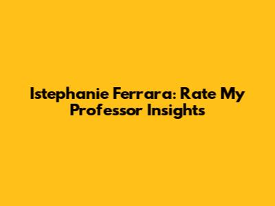 Istephanie Ferrara: Rate My Professor Insights