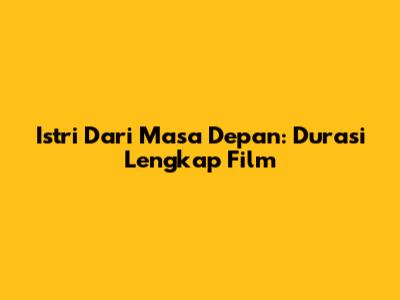 Istri Dari Masa Depan: Durasi Lengkap Film