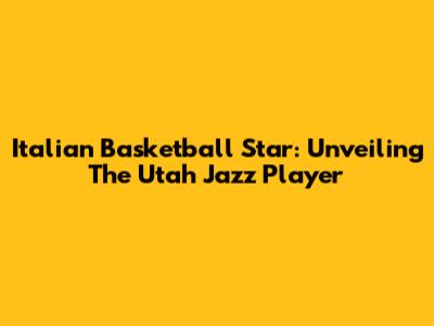 Italian Basketball Star: Unveiling The Utah Jazz Player