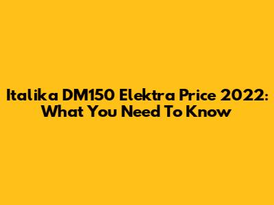 Italika DM150 Elektra Price 2022: What You Need To Know