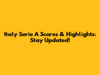 Italy Serie A Scores & Highlights: Stay Updated!