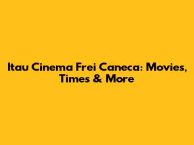 Itau Cinema Frei Caneca: Movies, Times & More