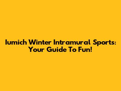 Iumich Winter Intramural Sports: Your Guide To Fun!