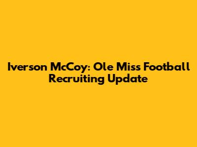 Iverson McCoy: Ole Miss Football Recruiting Update