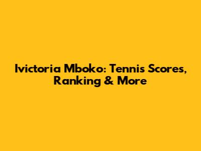 Ivictoria Mboko: Tennis Scores, Ranking & More