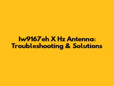 Iw9167eh X Hz Antenna: Troubleshooting & Solutions