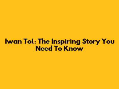 Iwan Tol: The Inspiring Story You Need To Know