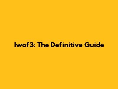 Iwof3: The Definitive Guide