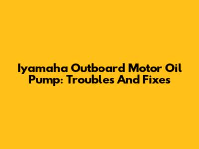 Iyamaha Outboard Motor Oil Pump: Troubles And Fixes