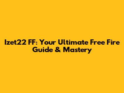 Izet22 FF: Your Ultimate Free Fire Guide & Mastery