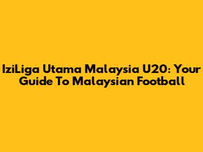 IziLiga Utama Malaysia U20: Your Guide To Malaysian Football