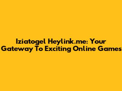 Iziatogel Heylink.me: Your Gateway To Exciting Online Games