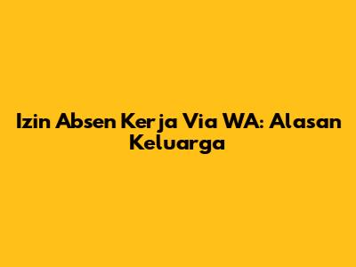 Izin Absen Kerja Via WA: Alasan Keluarga