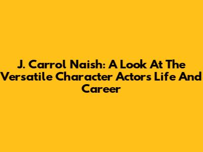 J. Carrol Naish: A Look At The Versatile Character Actor's Life And Career