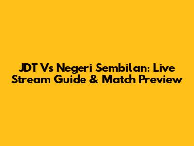JDT Vs Negeri Sembilan: Live Stream Guide & Match Preview