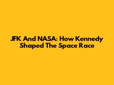 JFK And NASA: How Kennedy Shaped The Space Race