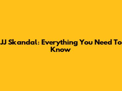 JJ Skandal: Everything You Need To Know