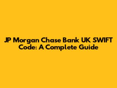 JP Morgan Chase Bank UK SWIFT Code: A Complete Guide