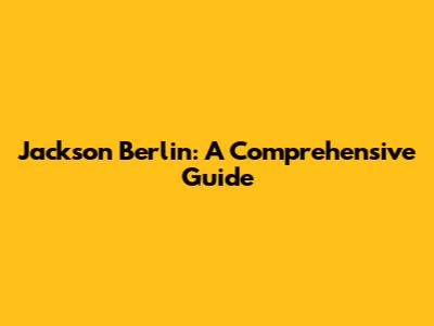 Jackson Berlin: A Comprehensive Guide