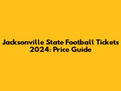 Jacksonville State Football Tickets 2024: Price Guide