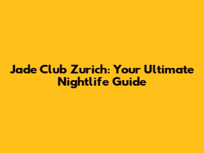 Jade Club Zurich: Your Ultimate Nightlife Guide