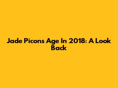 Jade Picon's Age In 2018: A Look Back