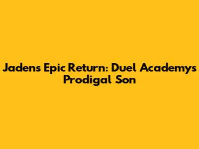 Jaden's Epic Return: Duel Academy's Prodigal Son