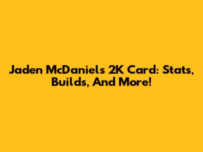 Jaden McDaniels' 2K Card: Stats, Builds, And More!