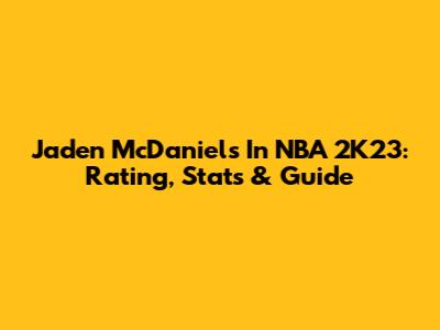 Jaden McDaniels In NBA 2K23: Rating, Stats & Guide