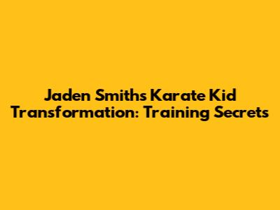 Jaden Smith's Karate Kid Transformation: Training Secrets