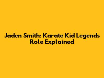 Jaden Smith: Karate Kid Legends Role Explained