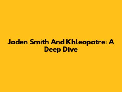Jaden Smith And Khleopatre: A Deep Dive