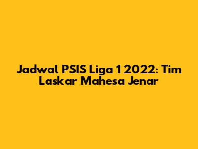 Jadwal PSIS Liga 1 2022: Tim Laskar Mahesa Jenar