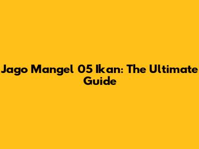 Jago Mangel 05 Ikan: The Ultimate Guide
